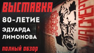 Полный обзор выставки к 80-летию Эдуарда Лимонова