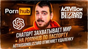 ДЕПЛОЙ НЬЮС: ChatGPT захватывает мир / На Pornhub по паспорту / ActivisionBlizzard отменяет удаленку