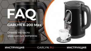 Ответы на часто задаваемые вопросы об использовании электрического чайника GARLYN K-200 Max
