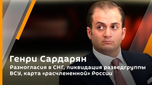 Генри Сардарян. Запад и мировая экономика, разведгруппа ВСУ, карта "расчлененной" России