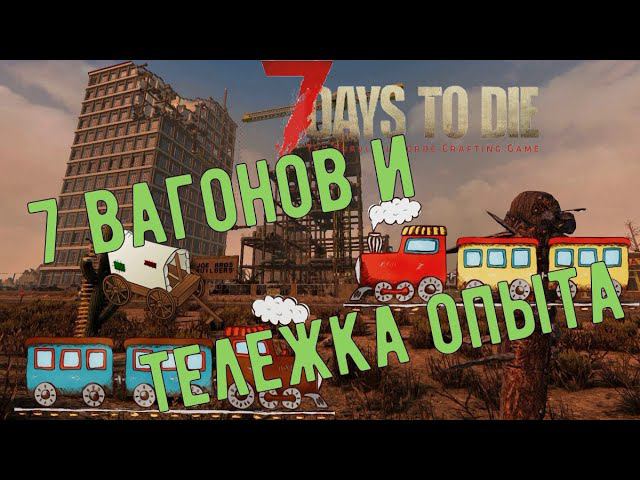 7 Days to Die.  7 вагонов и маленькая тележка опыта.