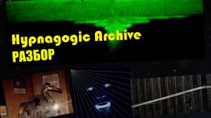 ЗАГАДКИ ПЯТИМЕРНЫХ СУЩЕСТВ, HYPNAGOGIC ARCHIVE (ЧАСТЬ 1)