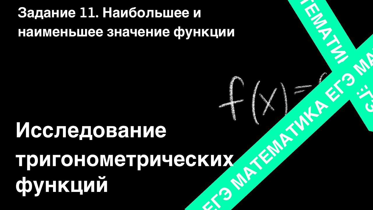 ЗАДАНИЕ 11 ЕГЭ (ПРОФИЛЬ). ИССЛЕДОВАНИЕ ТРИГОНОМЕТРИЧЕСКИХ ФУНКЦИЙ.