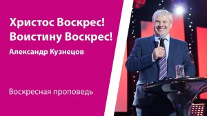 Христос Воскрес! Воистину Воскрес! Александр Кузнецов, проповедь от 5 мая 2024