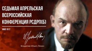 Ленин В.И. — Седьмая апрельская всероссийская конференция РСДРП(б) (05.17)