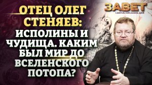 ОТЕЦ ОЛЕГ СТЕНЯЕВ: ИСПОЛИНЫ И ЧУДИЩА. КАКИМ БЫЛ МИР ДО ВСЕЛЕНСКОГО ПОТОПА? ЗАВЕТ