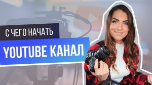 КАК ПРАВИЛЬНО НАЧАТЬ ВЕСТИ КАНАЛ? Первые шаги на ютюбе