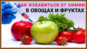 КАК ИЗБАВИТЬСЯ ОТ ХИМИИ В ОВОЩАХ И ФРУКТАХ