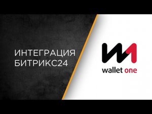 Интеграция сервиса Wallet One и Битрикс24: настройка и сценарии работы