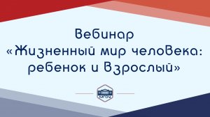 2. Вебинар Академии родительства «Жизненный мир человека: ребенок и взрослый»