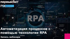 Автоматизация процессов с помощью технологии RPA.Совместный вебинар PIX Robotics и Первого Бита