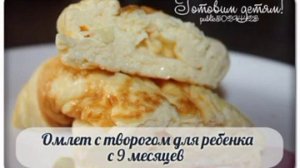Омлет с творогом для ребенка с 9 месяцев.