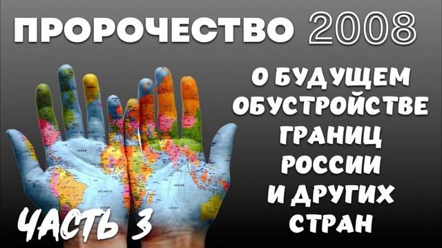 ПРОРОЧЕСТВО 2008 г. О БУДУЩЕМ ОБУСТРОЙСТВЕ ГРАНИЦ. Часть 3