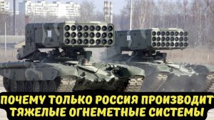 ПОЧЕМУ ТОЛЬКО РОССИЯ ПРОИЗВОДИТ ТЯЖЕЛЫЕ ОГНЕМЕТНЫЕ СИСТЕМЫ