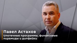 Павел Астахов. Ипотечные программы, финансовые пирамиды и дипфейки