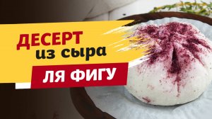 Просто изумительный ДЕСЕРТ ИЗ СЫРА. Рецепт французского сыра Ля Фигу (La Figue)