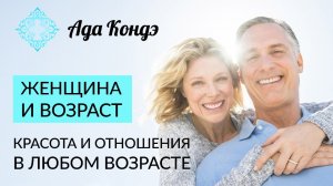 ЖЕНЩИНА И ВОЗРАСТ. Красота и отношения в любом возрасте. Ада Кондэ
