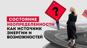 Состоянии неопределенности. Как научиться получать энергию и удовольствие от неопределенности?