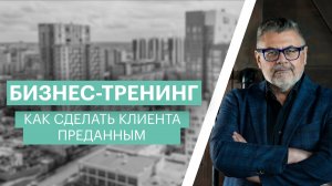 Бизнес-тренинг| Как сделать клиента преданным на всю жизнь| Александр Белгороков