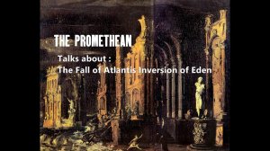 The Promethean Talks about the Fall of Atlantis, An Inversion of Eden