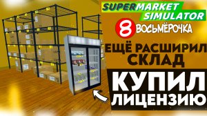 ЕЩЕ РАСШИРИЛ СКЛАД! КУПИЛ НОВУЮ ЛИЦЕНЗИЮ (SUPERMARKET SIMULATOR #13)