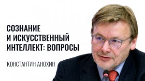 Сознание и искусственный интеллект.  Константин Анохин