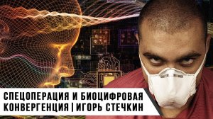 СПЕЦОПЕРАЦИИ И БИОЦИФРОВАЯ КОНВЕРГЕНЦИЯ | Игорь Стечкин