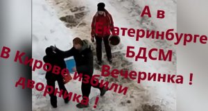 В Кирове избили дворника. А в Екатеринбурге БДСМ  вечеринка !