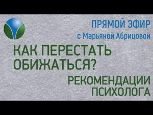 КАК ПЕРЕСТАТЬ ОБИЖАТЬСЯ? - Рекомендации психолога. Часть 2.