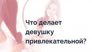 Что делает девушку привлекательной?