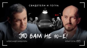 АЛЕКСАНДР ХИНШТЕЙН: это вам не 90-е! / Свидетели и Гогуа