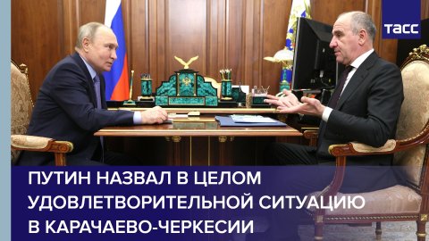 Путин назвал в целом удовлетворительной ситуацию в Карачаево-Черкесии