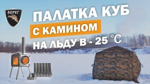 Палатка Куб 2.2 с печью Камин Берег. Тест в -25С на зимней рыбалке