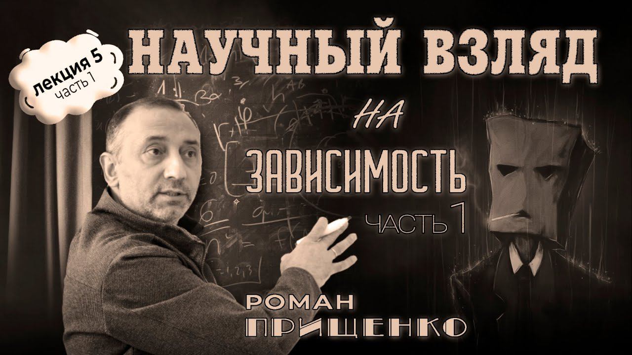 ЛЕКЦИЯ#5, ч. 1 Роман Прищенко "Научный взгляд на зависимость"