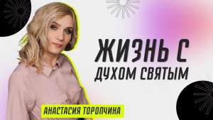 Жизнь с Духом Святым ? Анастасия Торопчина ? Проповедь