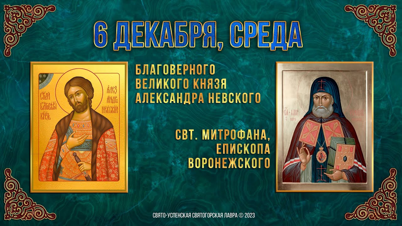 Благоверного вел. князя Александра Невского. Свт. Митрофана, еп. Воронежского. 06.12.2023 г.