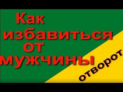 Как избавиться от мужчины. Отворот