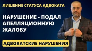 Адвокатские нарушения #16 Лишили статуса адвоката за подачу апелляционной жалобы