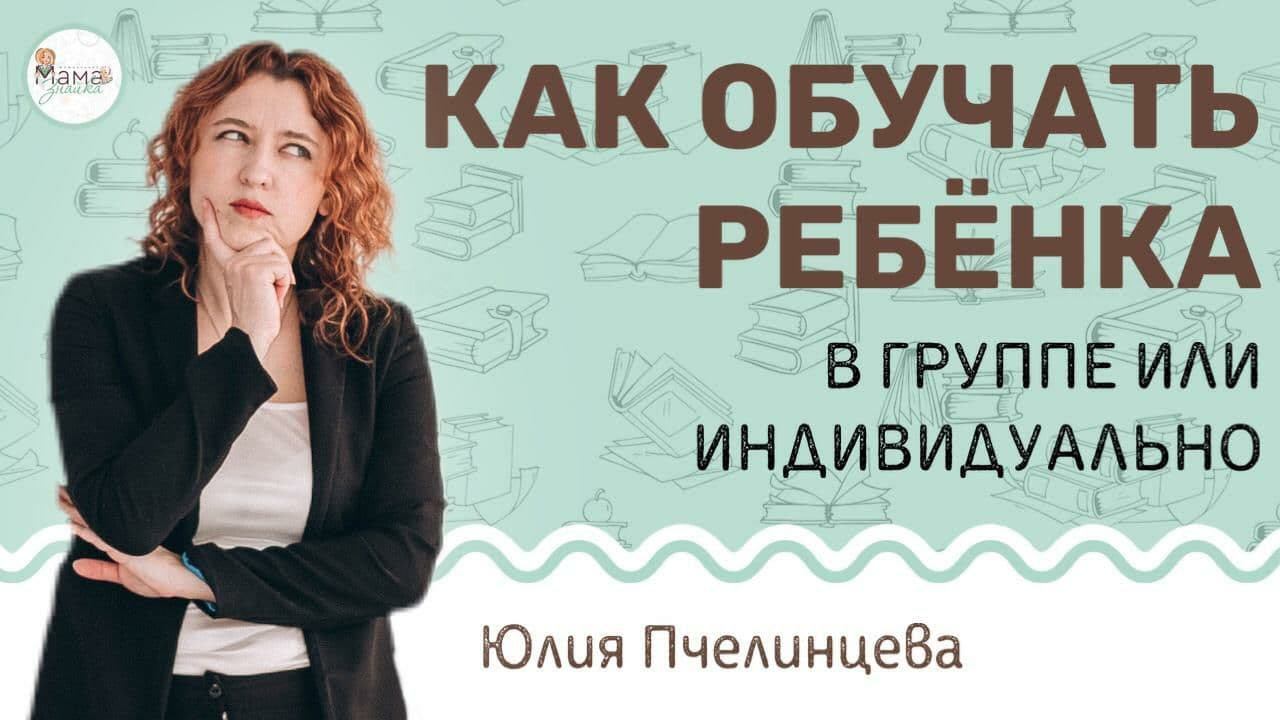 Как обучать ребенка? В группе или индивидуально? Юлия Пчелинцева