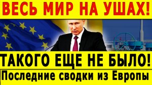 ВЕСЬ МИР НА УШАХ! ТАКОГО ЕЩЕ НЕ БЫЛО! Последние сводки из Европы