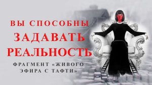 Вы сами способны задавать реальность. Фрагмент «Живого эфира с Тафти»