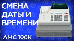 Как поменять время дату на кассе АМС 100К?