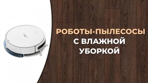 Лучшиы роботы-пылесосы с влажной уборкой 2023 года