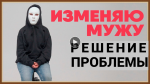 ПОЧЕМУ ИЗМЕНА МУЖУ НЕ РЕШИТ ПРОБЛЕМ ЖЕНЩИНЫ.mp4