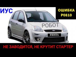 Это случится с каждым Ford Fiesta (робот). Не заводится, не крутит стартер ошибка P0810, ремонт ИУС.