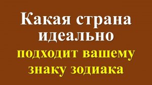 Какая страна идеально подходит вашему знаку зодиака для проживания и отдыха