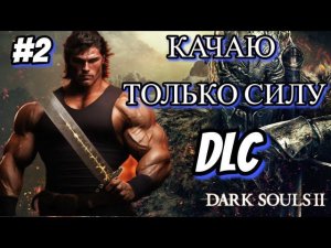 DARK SOULS 2 НО КАЧАЮ ТОЛЬКО СИЛУ DLC ЧАСТЬ2