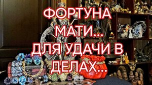 ФОРТУНА МАТИ...ДЛЯ УДАЧИ В ДЕЛАХ...ДЛЯ ВСЕХ...