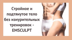 Стройное и подтянутое тело без изнурительных тренировок - EMSCULPT