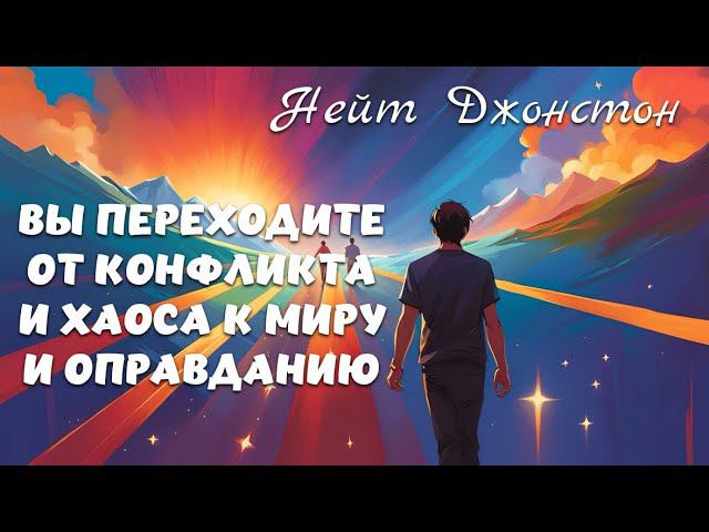 ВЫ ПЕРЕХОДИТЕ ОТ КОНФЛИКТА И ХАОСА К МИРУ И ОПРАВДАНИЮ. Нейт Джонстон